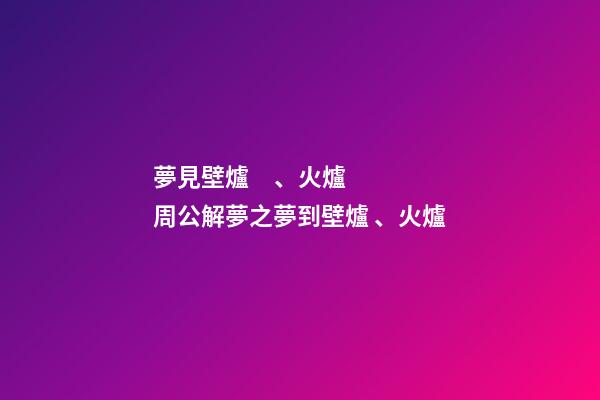 夢見壁爐、火爐　周公解夢之夢到壁爐、火爐